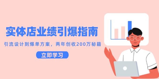 实体店业绩引爆指南，引流设计到爆单方案，两年创收200万秘籍-汇课新知资源网
