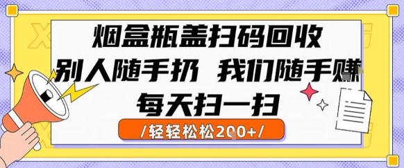 烟盒瓶盖扫码回收，别人随手扔 我们随手挣，闷声发大财，每天扫一扫，轻轻松松2张【揭秘】-汇课新知资源网
