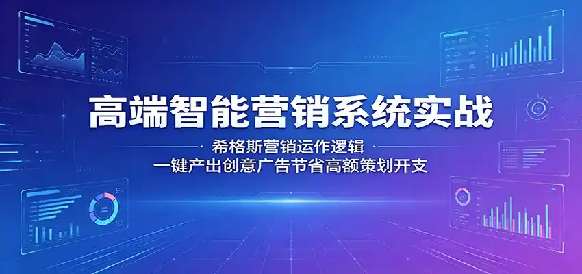 高端智能营销系统实战：希格斯营销运作逻辑，一键产出创意广告节省高额策划开支-汇课新知资源网