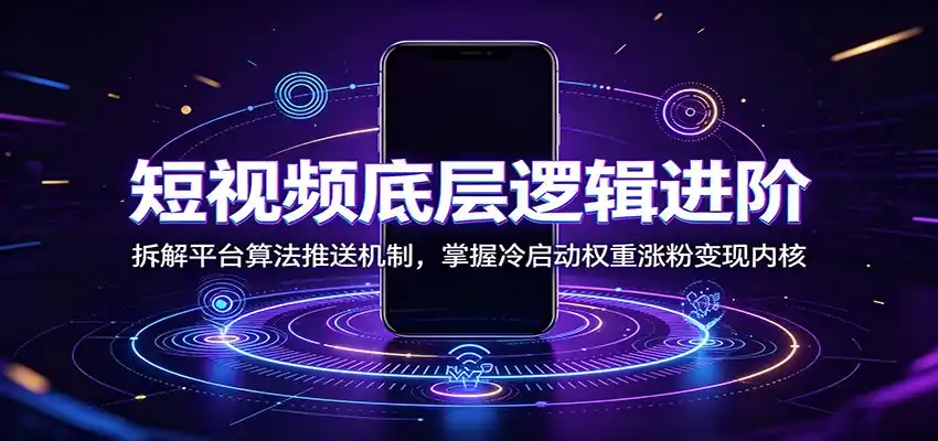 短视频底层逻辑进阶:拆解平台算法推送机制,掌握冷启动权重涨粉变现内核-汇课新知资源网