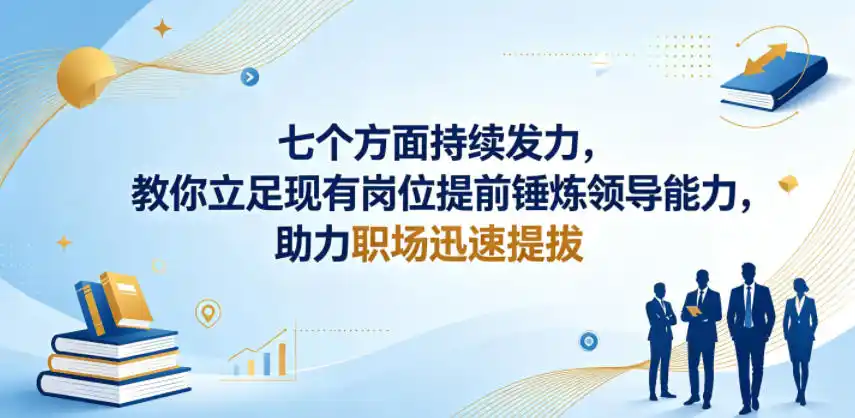 付费文章：七个方面持续发力，教你立足现有岗位提前锤炼领导能力，助力职场迅速提拔-汇课新知资源网