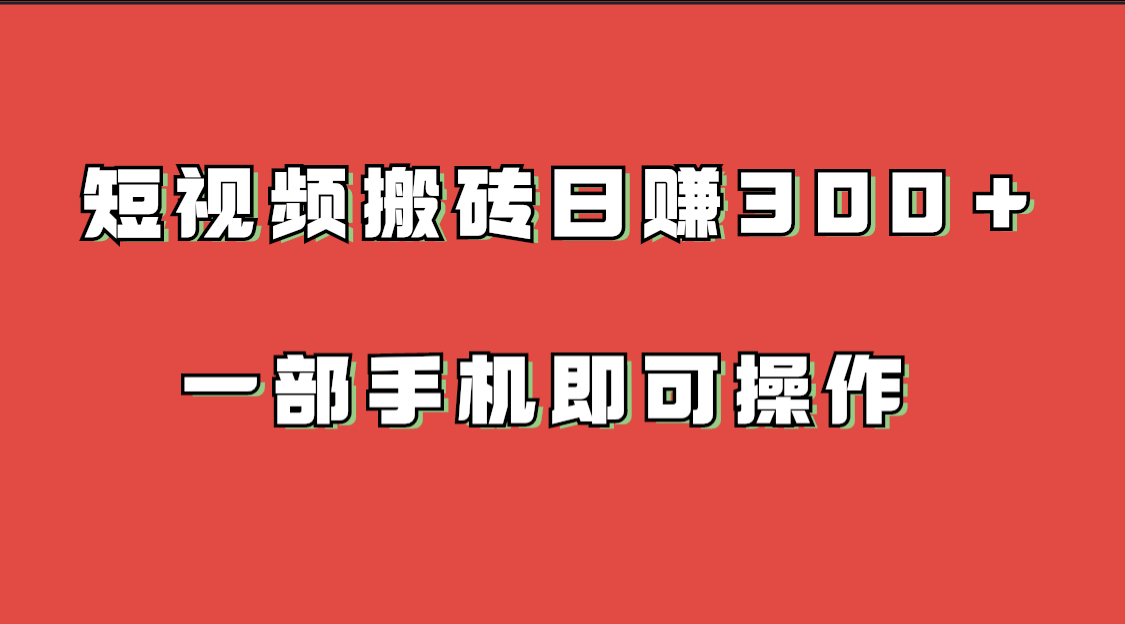 短视频搬砖项目 一部手机即可操作-汇课新知资源网