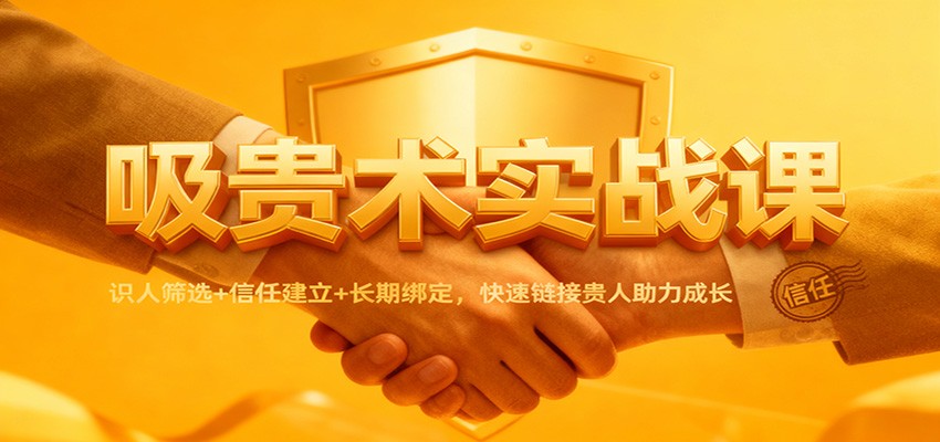 吸贵术实战课:识人筛选+信任建立+长期绑定,快速链接贵人助力成长-汇课新知资源网