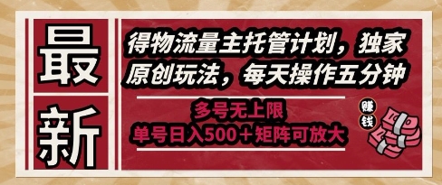 最新得物流量主托管计划，独家原创玩法，每天操作五分钟，多号无上限，单号日入5张+矩阵可放大【揭秘】-汇课新知资源网