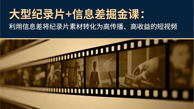 大型纪录片+信息差掘金课:利用信息差将纪录片素材转化为高传播、高收益的短视频-汇课新知资源网
