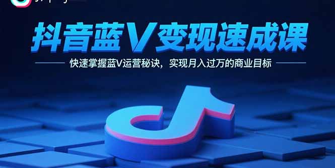 抖音蓝V变现速成课,快速掌握蓝V运营秘诀,实现月入过万的商业目标-汇课新知资源网