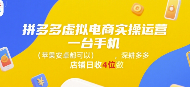 拼多多虚拟电商实操运营，一台手机(苹果安卓都可以)，深耕多多店铺日收4位数-汇课新知资源网