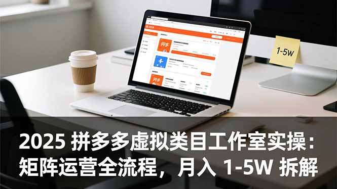 2025 拼多多虚拟类目工作室实操:矩阵运营全流程,月入 1-5W 拆解-汇课新知资源网