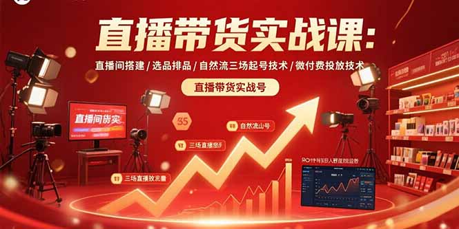 直播带货实战课：直播间搭建/选品排品/自然流三场起号技术/微付费投放技术-汇课新知资源网