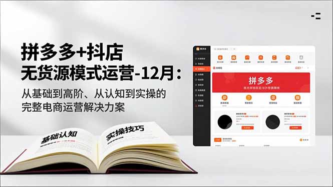 拼多多+抖店无货源模式运营-12月:从基础到高阶、从认知到实操的完整电商运营解决方案-汇课新知资源网