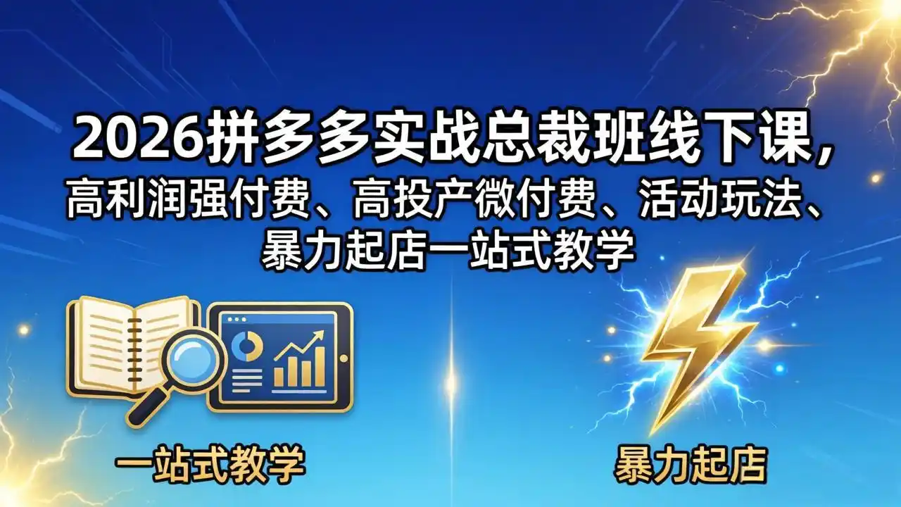2026拼多多实战总裁班线下课，高利润强付费、高投产微付费、活动玩法、暴力起店一站式教学-汇课新知资源网