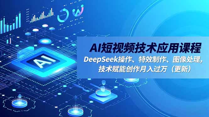 AI短视频技术应用课程，DeepSeek操作、特效制作、图像处理，技术赋能创作月入过万(更新-汇课新知资源网