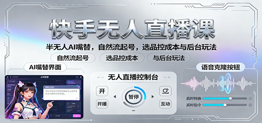 快手无人直播课：半无人AI嘴替，自然流起号，选品控成本与后台玩法-汇课新知资源网