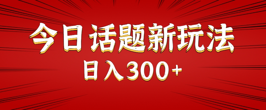 今日话题新玩法，几分钟可以制作一个，多种变现玩法日入300+-汇课新知资源网