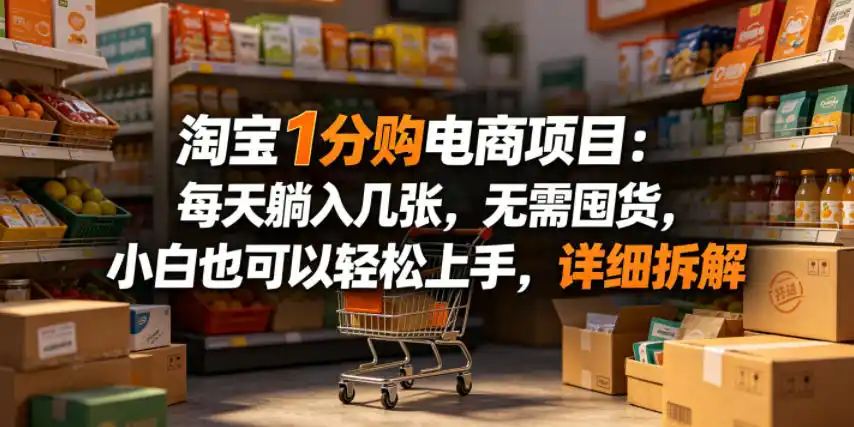 淘宝1分购电商项目:每天躺入几张,无需囤货,小白也可以轻松上手,详细拆解-汇课新知资源网