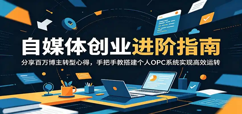 自媒体创业进阶指南:分享百万博主转型心得,手把手教搭建个人OPC系统实现高效运转-汇课新知资源网