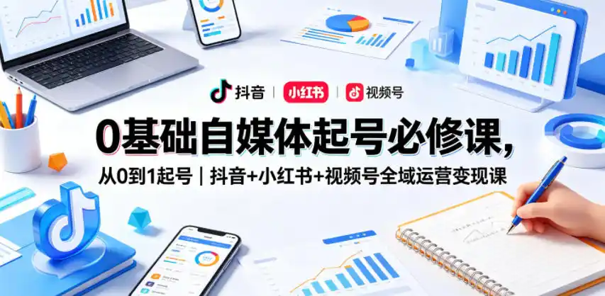 0基础自媒体起号必修课,从0到1起号|抖音+小红书+视频号全域运营变现课-汇课新知资源网