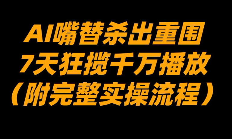 AI嘴替杀出重围，7天狂揽千万播放！(附完整实操流程)-汇课新知资源网