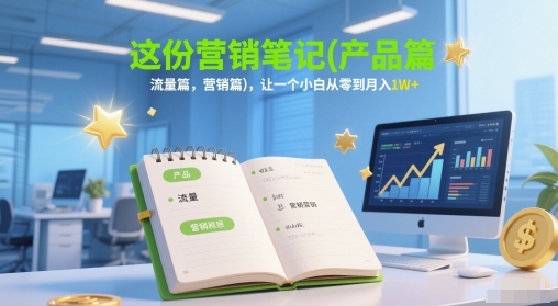 这份营销笔记(产品篇，流量篇，营销篇)，让一个小白从零到月入1W+-汇课新知资源网