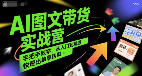AI图文带货实战营，手把手教学，从入门到精通，快速出单拿结果-汇课新知资源网