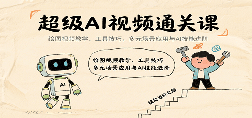 超级AI视频通关课：绘图视频教学、工具技巧，多元场景应用与AI技能进阶-汇课新知资源网