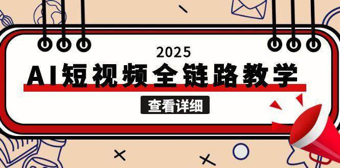 2025AI短视频全链路教学，文案图片视频生成，解决自媒体创作痛点-汇课新知资源网