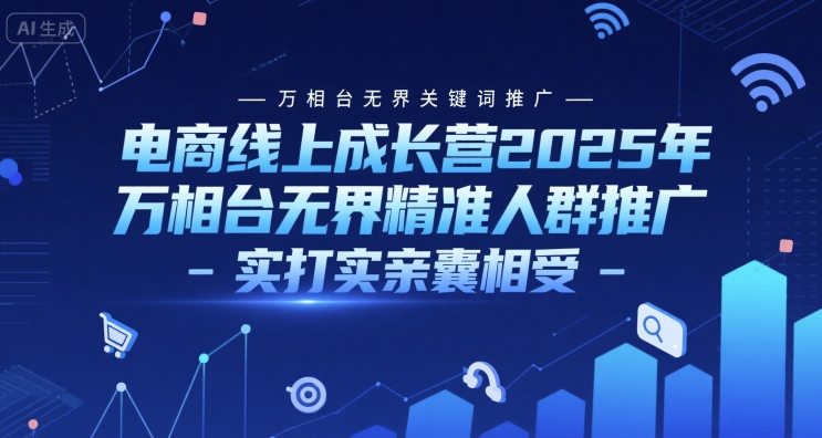 电商线上成长营2025年，万相台无界关键词推广-万相台无界精准人群推广-实打实亲囊相受-汇课新知资源网