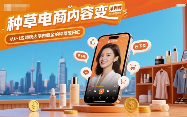 种草电商内容变现系列课,从0-1边賺钱边学做吸金的种草型网红-汇课新知资源网