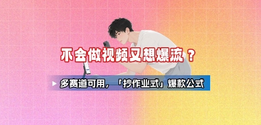 不会做视频又想爆流？多赛道可用，「抄作业式」爆款公式-汇课新知资源网