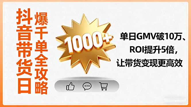 抖音带货日爆千单全攻略，单日GMV破10万、ROI提升5倍，让带货变现更高效-汇课新知资源网