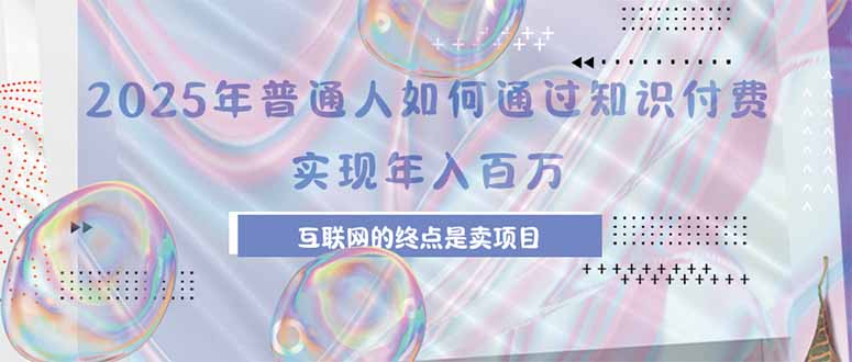 2025年普通人如何通过知识付费年薪百万，互联网的尽头是卖加盟卖项目-汇课新知资源网