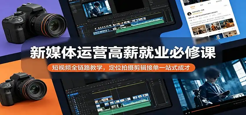 新媒体运营高薪就业必修课:短视频全链路教学,定位拍摄剪辑接单一站式成才-汇课新知资源网