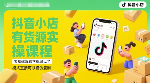 抖音小店有货源实操课程，零基础跟着学就可以了，模式直接可以模仿复制(更新6月)-汇课新知资源网