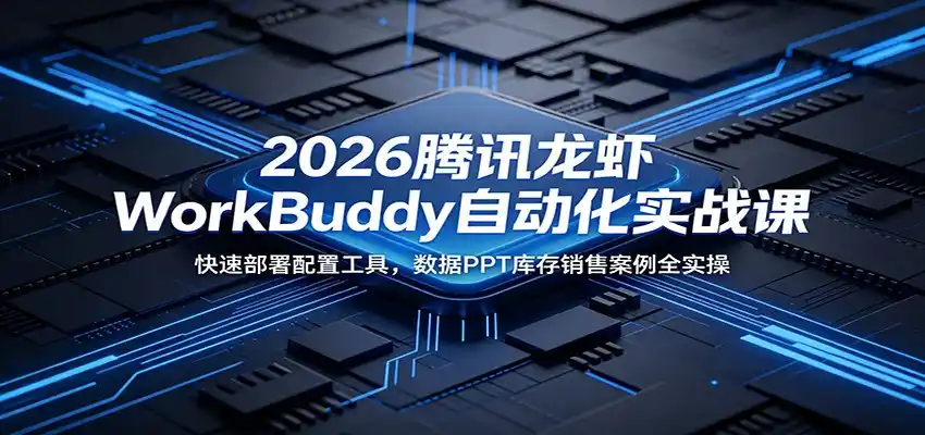 2026腾讯龙虾WorkBuddy自动化实战课:快速部署配置工具,数据PPT库存销售案例全实操-汇课新知资源网