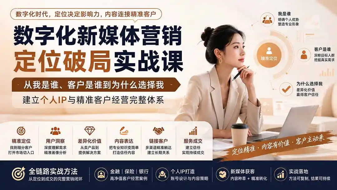 数字化新媒体营销定位破局实战课：从我是谁、客户是谁到为什么选择我，建立个人IP与精准客户经营完整体系-汇课新知资源网