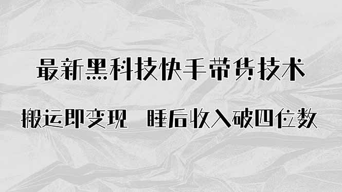 搬运即变现!最新黑科技快手带货Ai搬运技术,睡后收入破四位数-汇课新知资源网