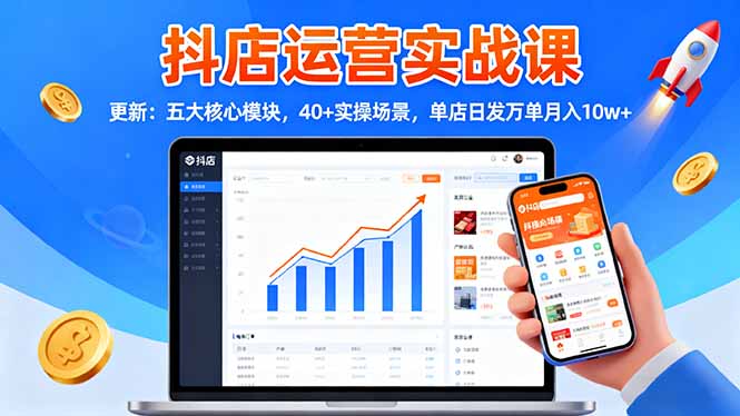 抖店运营实战课-更新:五大核心模块,40+实操场景,单店日发万单月入10w+-汇课新知资源网