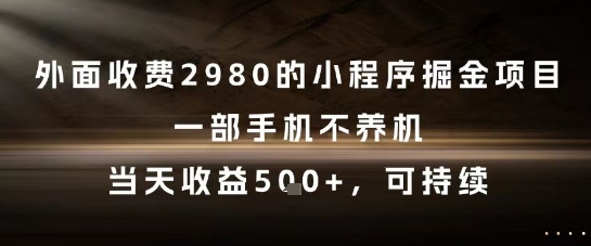 外面收费2980的小程序掘金项目，一部手机不养机，当天收益5张+，可持续【揭秘】-汇课新知资源网