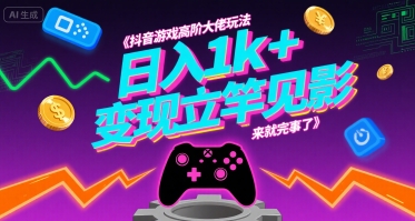 抖音游戏高阶大佬玩法，日入1k+，变现立竿见影，来就完事了【揭秘】-汇课新知资源网
