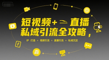 短视频+直播私域引流全攻略，IP打造 +视频引流 +直播引流 +私域沉淀-汇课新知资源网