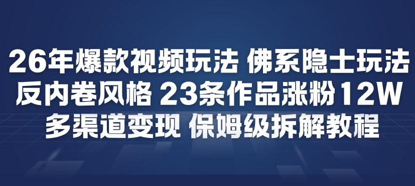26年爆款短视频玩法,佛系隐士玩法,反内卷视频风格,23条作品涨粉12W,多渠道变现-汇课新知资源网