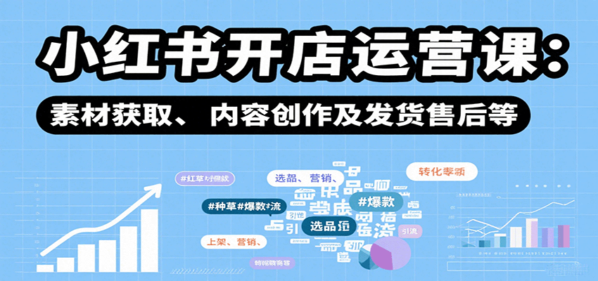 小红书开店运营课：选品、上架、营销、素材获取、内容创作及发货售后等-汇课新知资源网