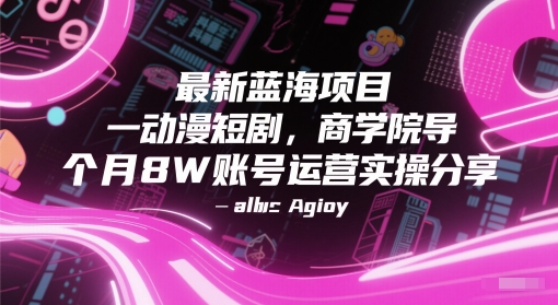 最新蓝海项目动漫短剧，商学院导师单抖音号一个月8W账号运营实操分享-汇课新知资源网