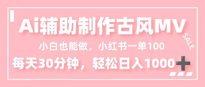 小白也能做！AI辅助制作古风MV，小红薯一单100，每天30分钟轻松日入1000+-汇课新知资源网