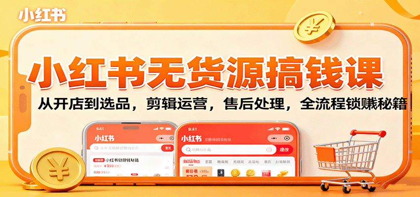 小红书无货源搞钱课:从开店到选品,剪辑运营,售后处理,全流程解锁赚钱秘籍-汇课新知资源网