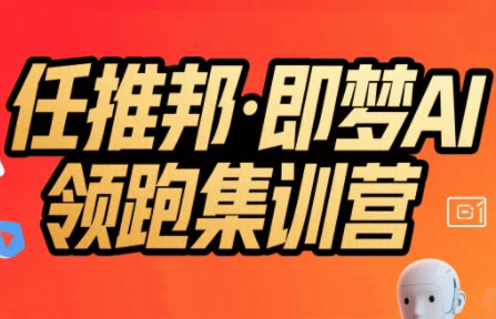任推邦·即梦AI领跑集训营-汇课新知资源网