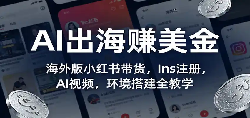 AI出海赚美金:海外版小红书带货,Ins注册,AI视频,环境搭建全教学-汇课新知资源网