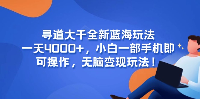 寻道大千全新蓝海玩法，一天4000+，小白一部手机即可操作，无脑变现玩法！-汇课新知资源网