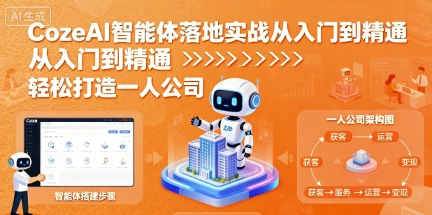 CozeAI智能体落地实战从入门到精通,轻松打造一人公司-汇课新知资源网