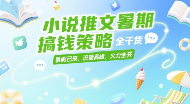 小说推文暑期搞钱策略，全干货，暑假已来，流量高峰，火力全开-汇课新知资源网